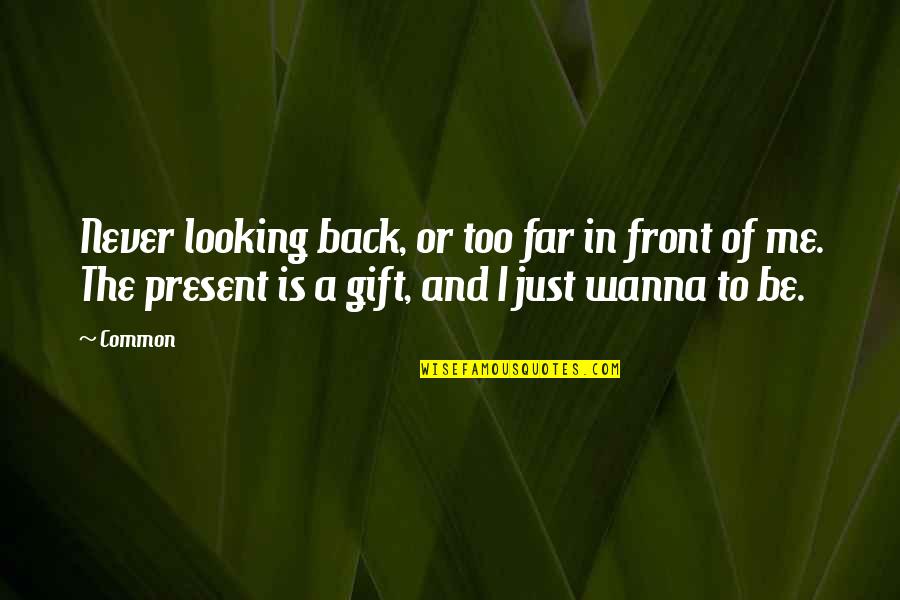 The Present Is A Gift Quotes By Common: Never looking back, or too far in front The Present Is A Gift Quotes By Common: Never looking back, or too far in front