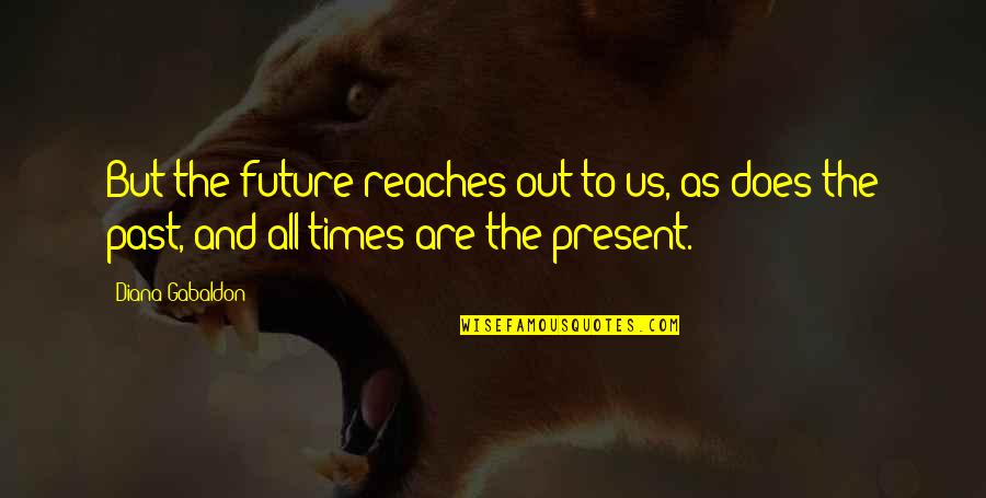 The Present Past And Future Quotes By Diana Gabaldon: But the future reaches out to us, as