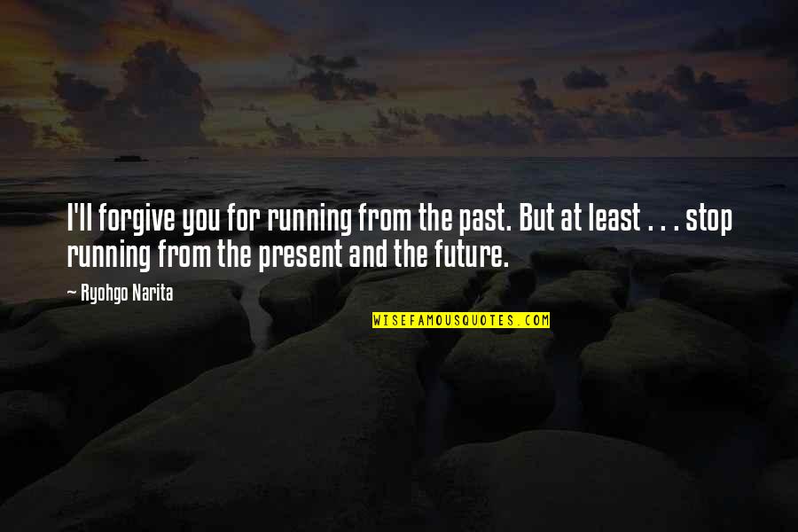 The Present Past And Future Quotes By Ryohgo Narita: I'll forgive you for running from the past.