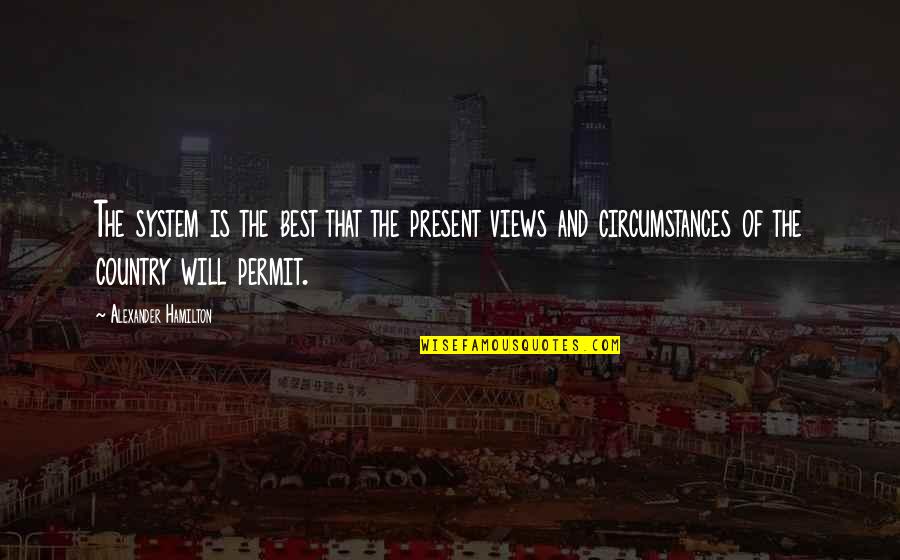 The Present Quotes By Alexander Hamilton: The system is the best that the present The Present Quotes By Alexander Hamilton: The system is the best that the present