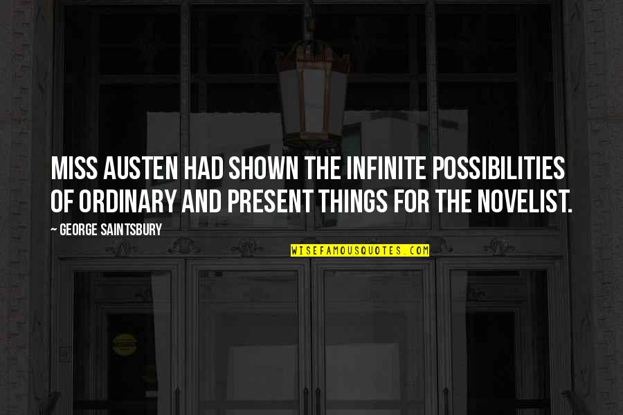 The Present Quotes By George Saintsbury: Miss Austen had shown the infinite possibilities of The Present Quotes By George Saintsbury: Miss Austen had shown the infinite possibilities of