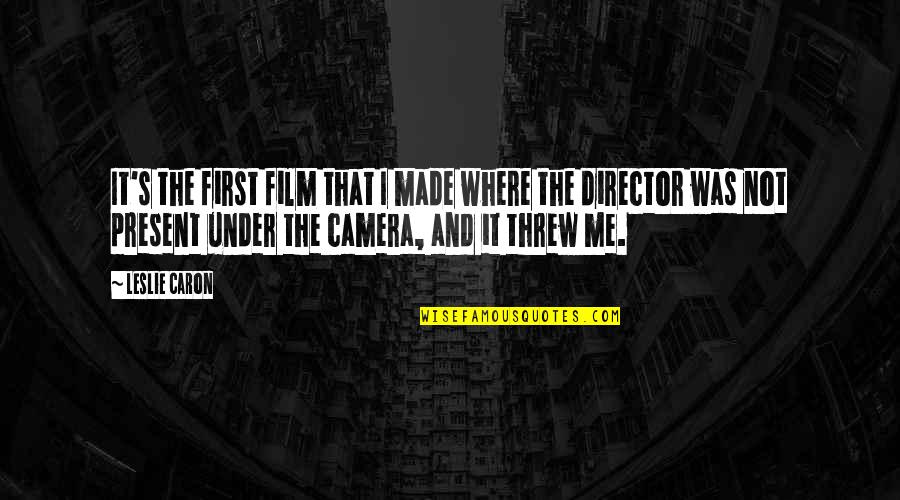 The Present Quotes By Leslie Caron: It's the first film that I made where The Present Quotes By Leslie Caron: It's the first film that I made where