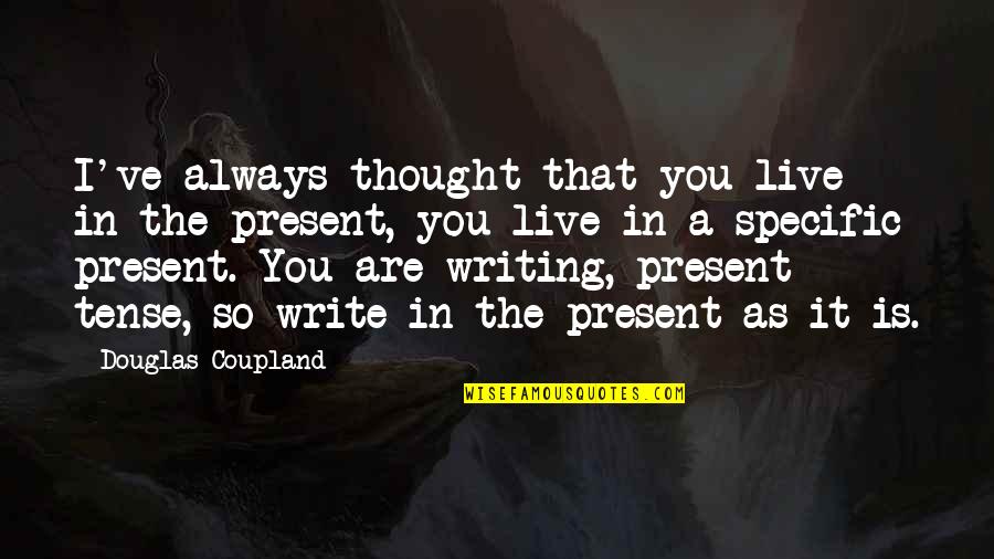The Present Tense Quotes By Douglas Coupland: I've always thought that you live in the The Present Tense Quotes By Douglas Coupland: I've always thought that you live in the