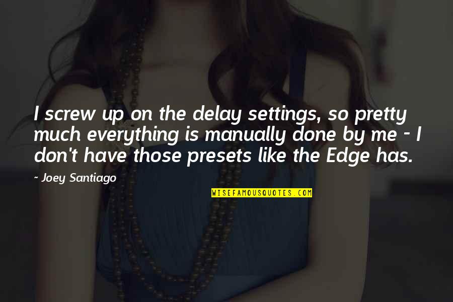 The Presets Quotes By Joey Santiago: I screw up on the delay settings, so The Presets Quotes By Joey Santiago: I screw up on the delay settings, so
