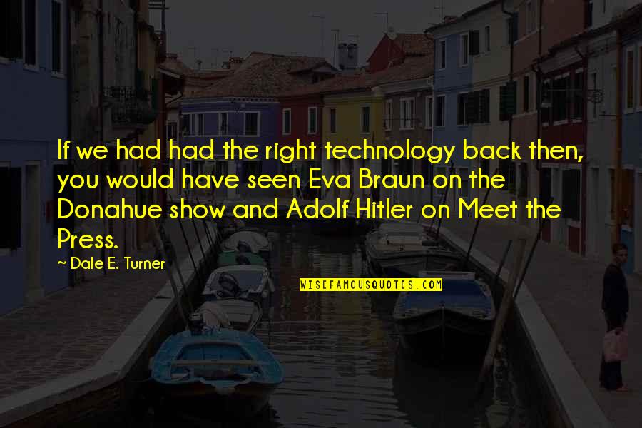 The Press By Hitler Quotes By Dale E. Turner: If we had had the right technology back The Press By Hitler Quotes By Dale E. Turner: If we had had the right technology back