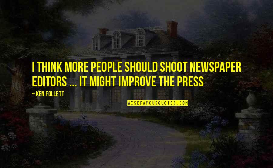 The Press Quotes By Ken Follett: I think more people should shoot newspaper editors