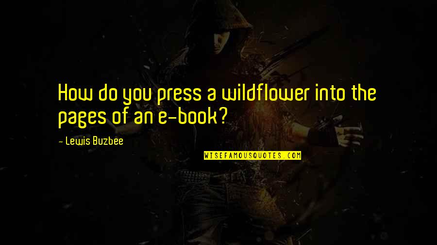 The Press Quotes By Lewis Buzbee: How do you press a wildflower into the