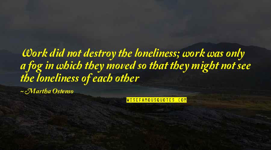 The Pressures Of Society Quotes By Martha Ostenso: Work did not destroy the loneliness; work was The Pressures Of Society Quotes By Martha Ostenso: Work did not destroy the loneliness; work was