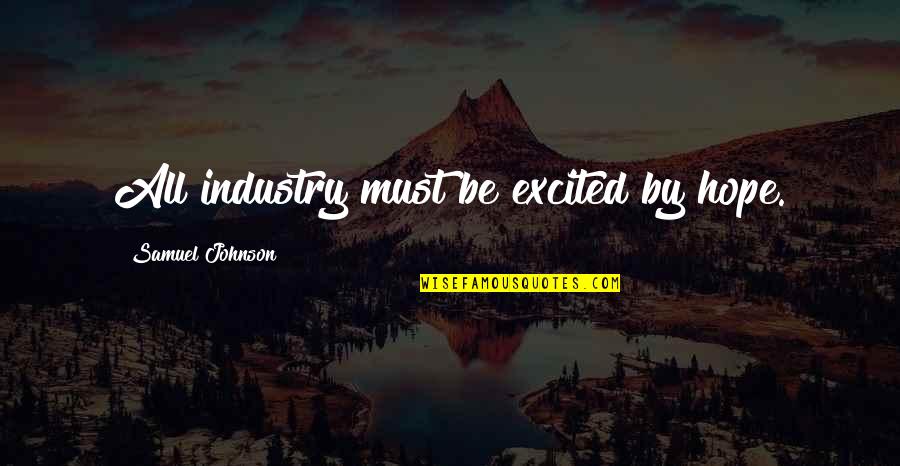 The Pressures Of Society Quotes By Samuel Johnson: All industry must be excited by hope. The Pressures Of Society Quotes By Samuel Johnson: All industry must be excited by hope.