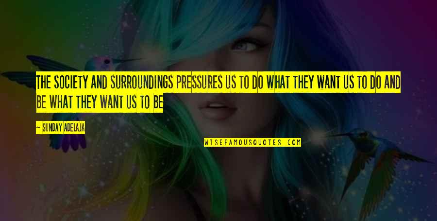 The Pressures Of Society Quotes By Sunday Adelaja: The society and surroundings pressures us to do The Pressures Of Society Quotes By Sunday Adelaja: The society and surroundings pressures us to do