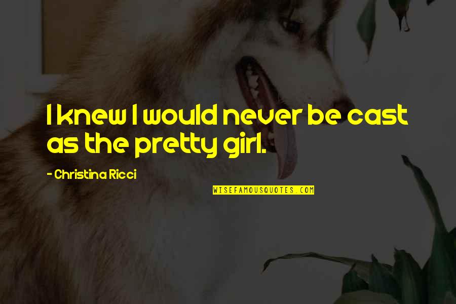 The Pretty Girl Quotes By Christina Ricci: I knew I would never be cast as