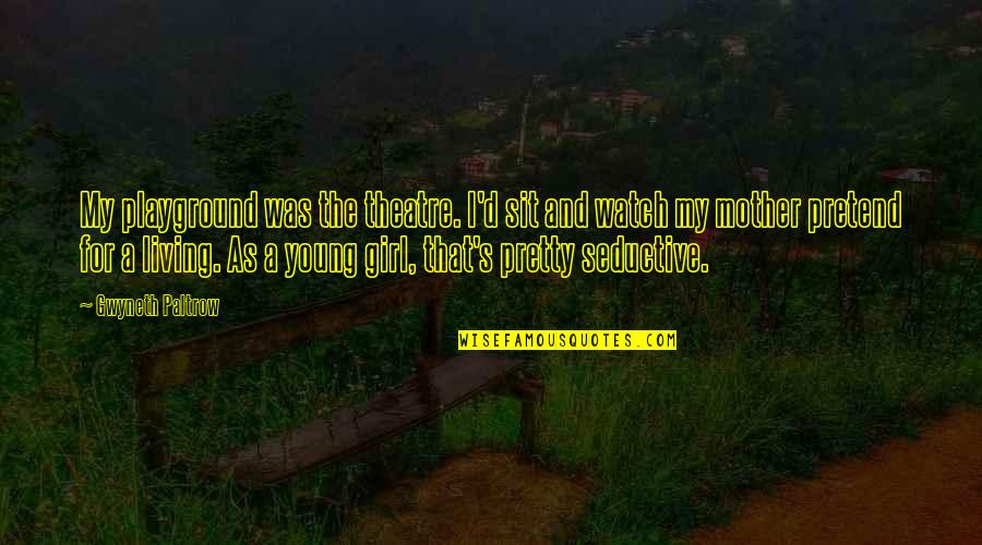 The Pretty Girl Quotes By Gwyneth Paltrow: My playground was the theatre. I'd sit and