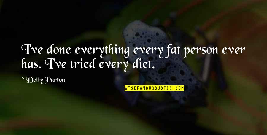 The Prevention Of Literature Quotes By Dolly Parton: I've done everything every fat person ever has.
