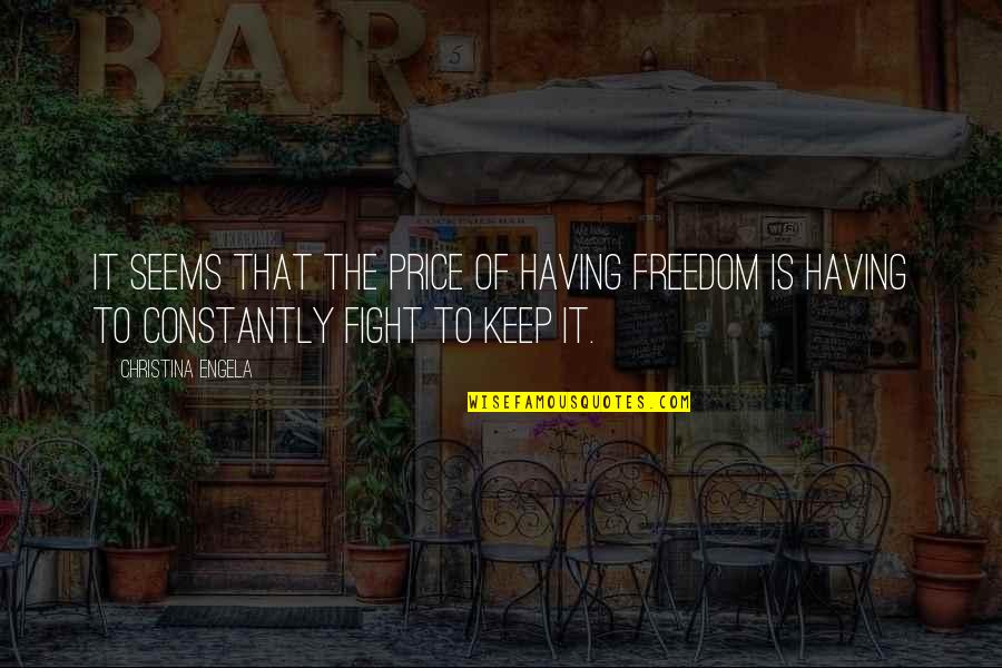 The Price Of Freedom Quotes By Christina Engela: It seems that the price of having freedom The Price Of Freedom Quotes By Christina Engela: It seems that the price of having freedom