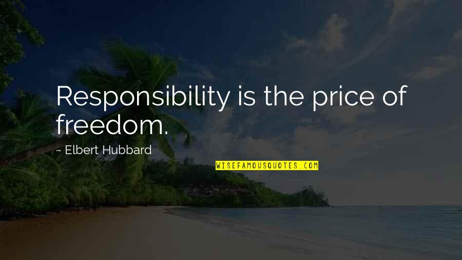 The Price Of Freedom Quotes By Elbert Hubbard: Responsibility is the price of freedom. The Price Of Freedom Quotes By Elbert Hubbard: Responsibility is the price of freedom.