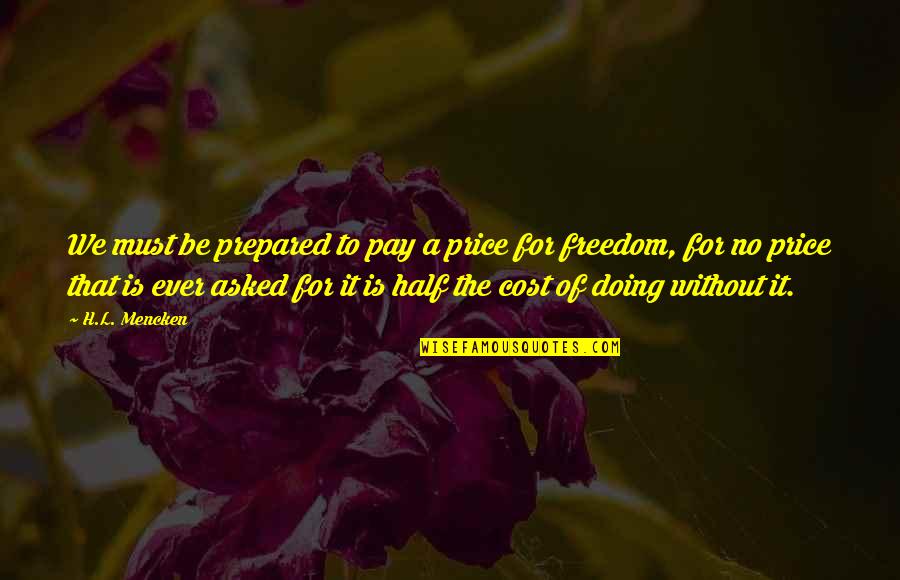 The Price Of Freedom Quotes By H.L. Mencken: We must be prepared to pay a price The Price Of Freedom Quotes By H.L. Mencken: We must be prepared to pay a price