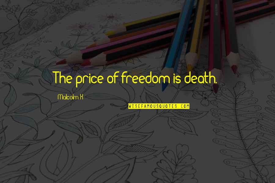 The Price Of Freedom Quotes By Malcolm X: The price of freedom is death. The Price Of Freedom Quotes By Malcolm X: The price of freedom is death.