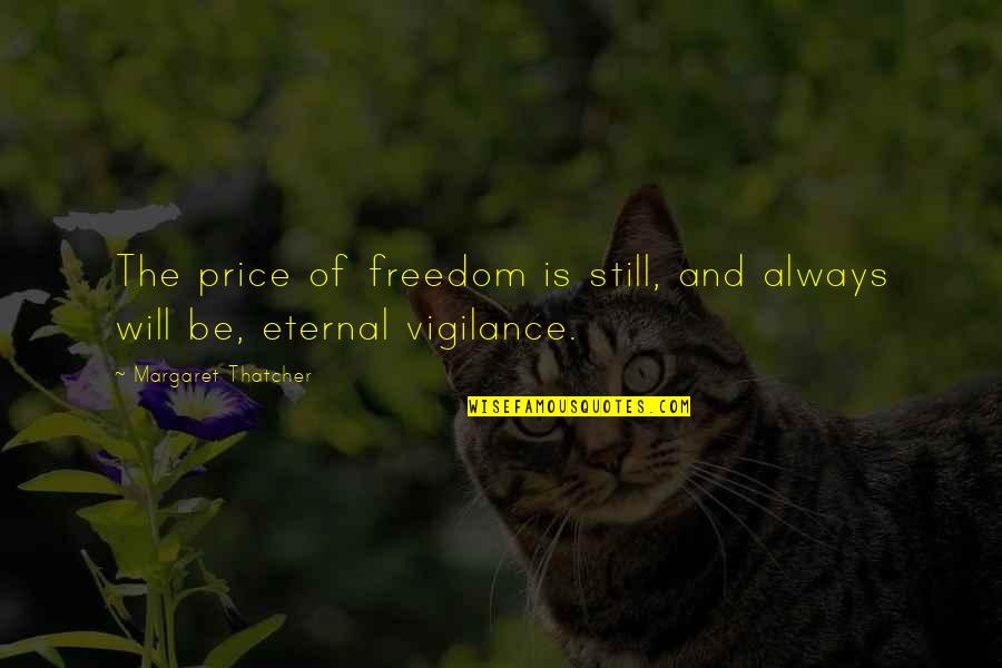 The Price Of Freedom Quotes By Margaret Thatcher: The price of freedom is still, and always The Price Of Freedom Quotes By Margaret Thatcher: The price of freedom is still, and always