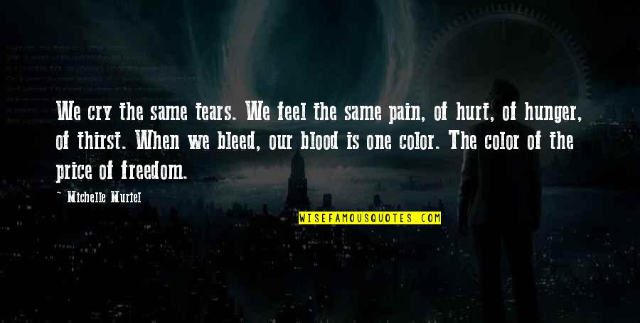 The Price Of Freedom Quotes By Michelle Muriel: We cry the same tears. We feel the The Price Of Freedom Quotes By Michelle Muriel: We cry the same tears. We feel the