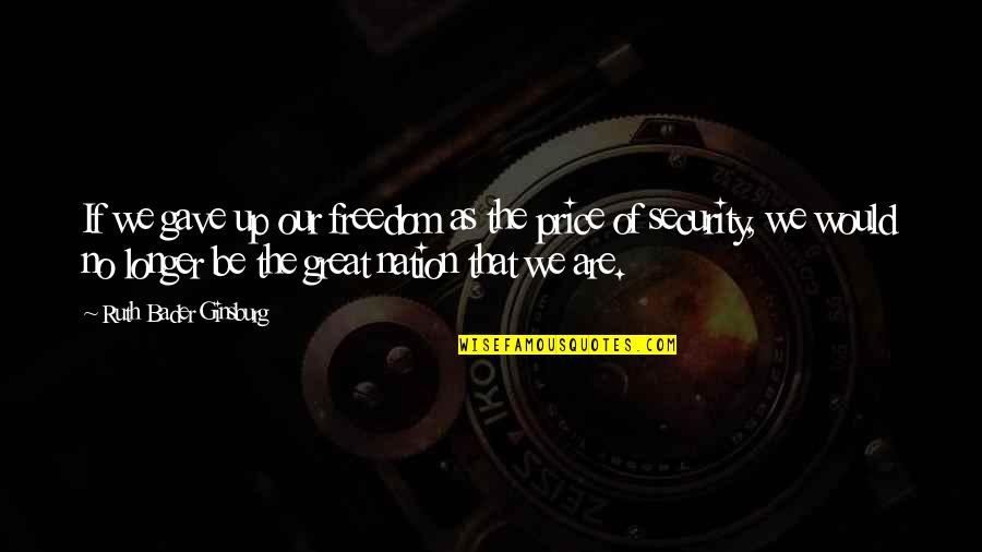 The Price Of Freedom Quotes By Ruth Bader Ginsburg: If we gave up our freedom as the The Price Of Freedom Quotes By Ruth Bader Ginsburg: If we gave up our freedom as the