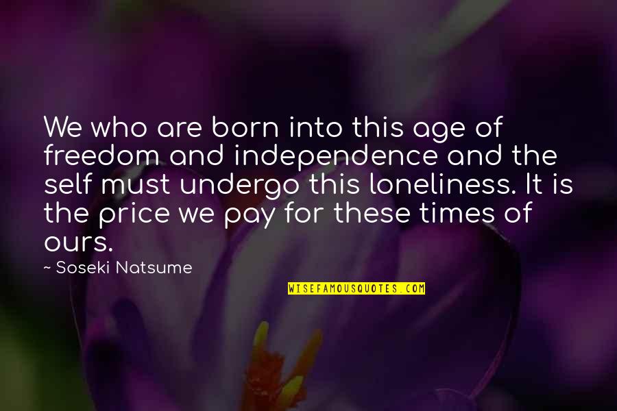 The Price Of Freedom Quotes By Soseki Natsume: We who are born into this age of The Price Of Freedom Quotes By Soseki Natsume: We who are born into this age of
