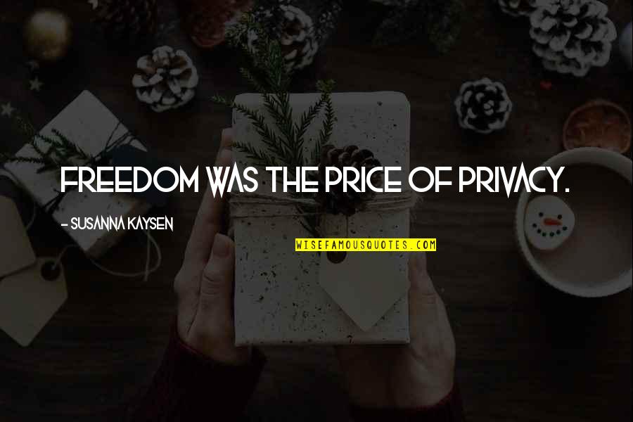 The Price Of Freedom Quotes By Susanna Kaysen: Freedom was the price of privacy. The Price Of Freedom Quotes By Susanna Kaysen: Freedom was the price of privacy.