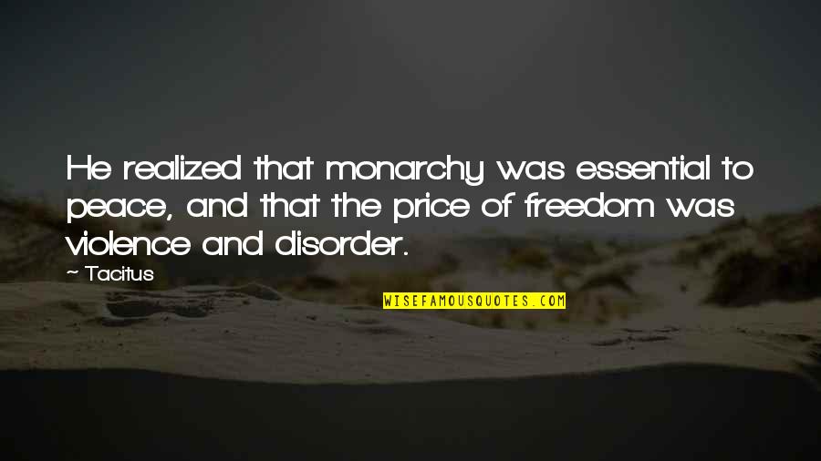 The Price Of Freedom Quotes By Tacitus: He realized that monarchy was essential to peace, The Price Of Freedom Quotes By Tacitus: He realized that monarchy was essential to peace,