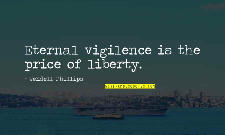 The Price Of Freedom Quotes By Wendell Phillips: Eternal vigilence is the price of liberty. The Price Of Freedom Quotes By Wendell Phillips: Eternal vigilence is the price of liberty.