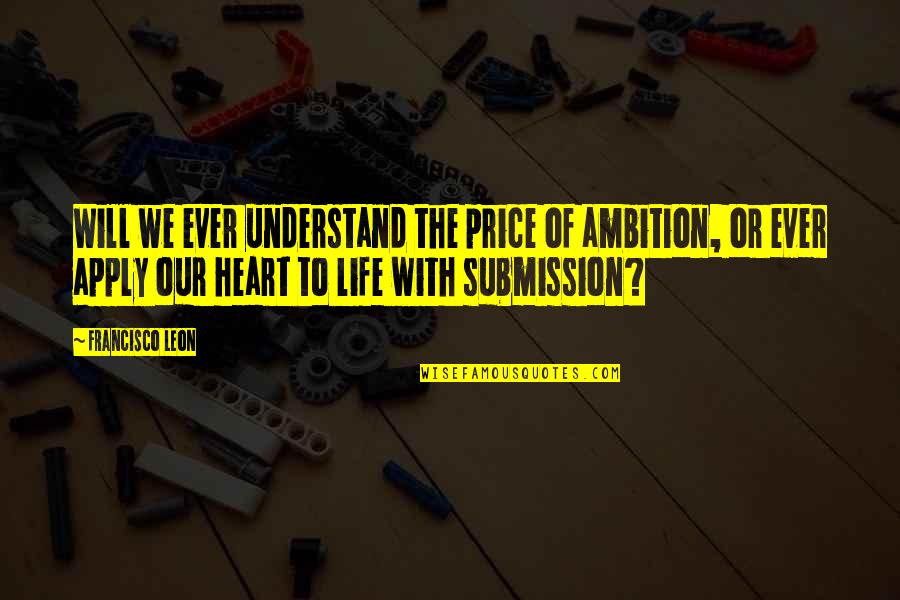 The Price Of Life Quotes By Francisco Leon: Will we ever understand the price of ambition, The Price Of Life Quotes By Francisco Leon: Will we ever understand the price of ambition,