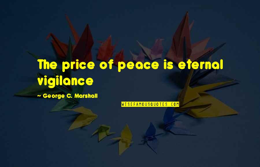 The Price Of Peace Quotes By George C. Marshall: The price of peace is eternal vigilance