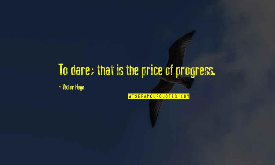 The Price Of Progress Quotes By Victor Hugo: To dare; that is the price of progress.