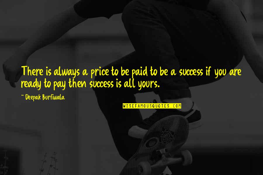 The Price Of Success Quotes By Deepak Burfiwala: There is always a price to be paid The Price Of Success Quotes By Deepak Burfiwala: There is always a price to be paid