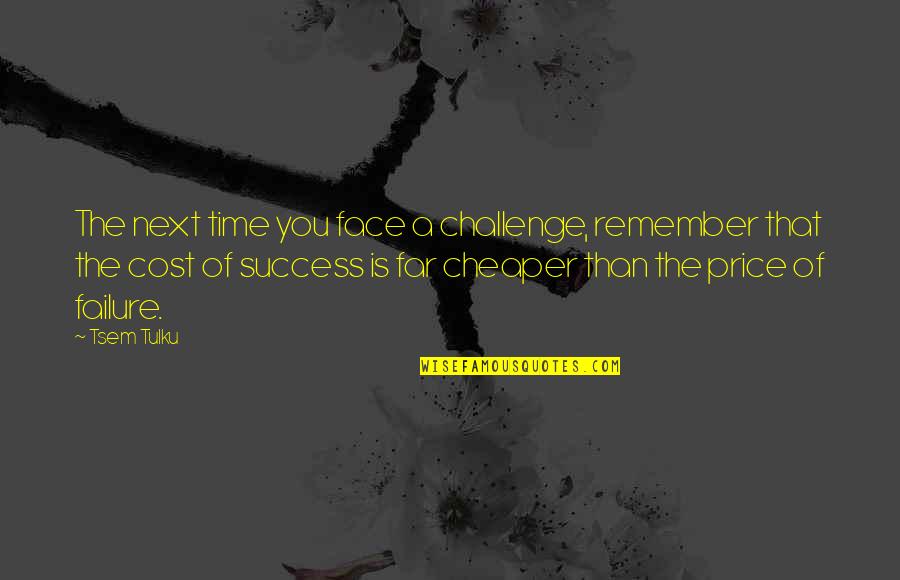 The Price Of Success Quotes By Tsem Tulku: The next time you face a challenge, remember The Price Of Success Quotes By Tsem Tulku: The next time you face a challenge, remember