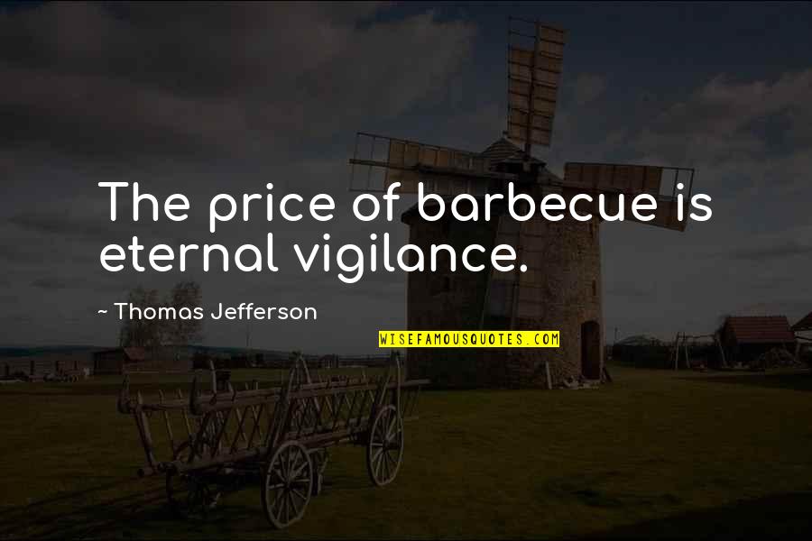 The Price Quotes By Thomas Jefferson: The price of barbecue is eternal vigilance.
