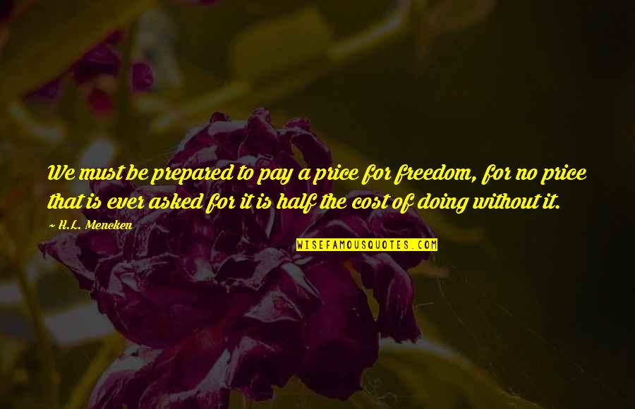 The Price We Pay Quotes By H.L. Mencken: We must be prepared to pay a price