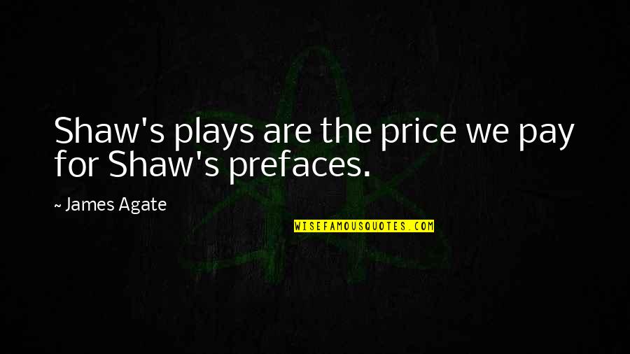 The Price We Pay Quotes By James Agate: Shaw's plays are the price we pay for