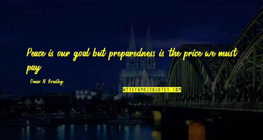 The Price We Pay Quotes By Omar N. Bradley: Peace is our goal but preparedness is the