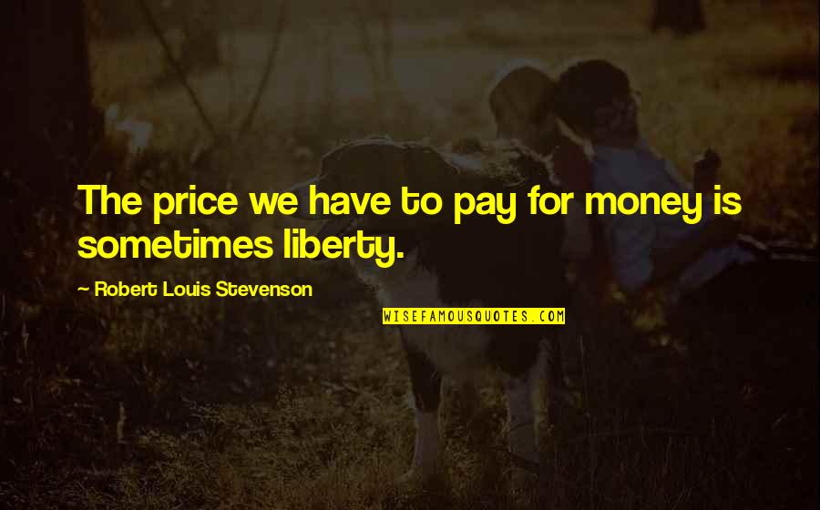 The Price We Pay Quotes By Robert Louis Stevenson: The price we have to pay for money