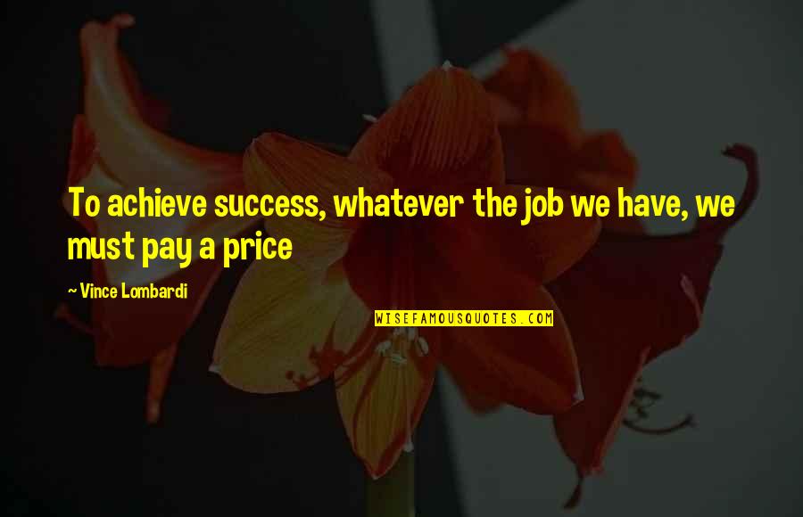 The Price We Pay Quotes By Vince Lombardi: To achieve success, whatever the job we have,