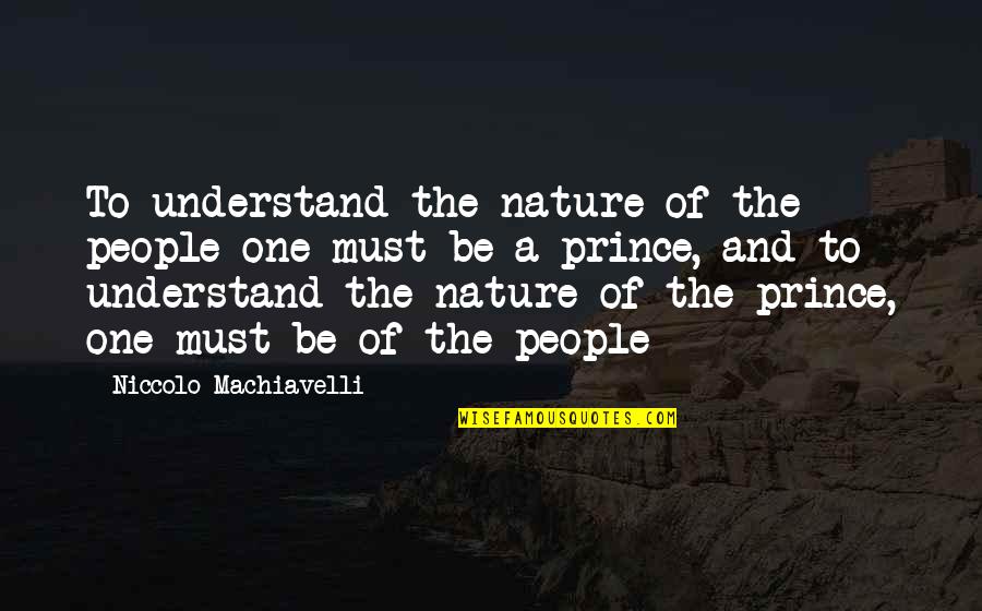 The Prince Machiavelli Quotes By Niccolo Machiavelli: To understand the nature of the people one