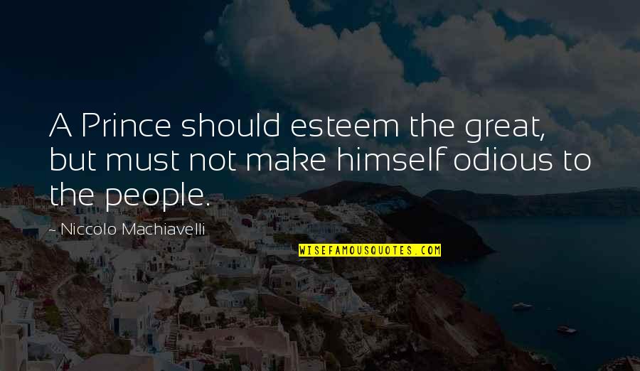 The Prince Machiavelli Quotes By Niccolo Machiavelli: A Prince should esteem the great, but must