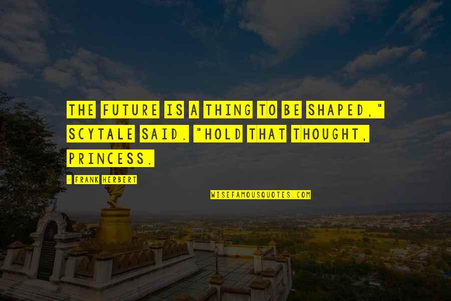The Princess Quotes By Frank Herbert: The future is a thing to be shaped,"