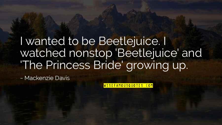 The Princess Quotes By Mackenzie Davis: I wanted to be Beetlejuice. I watched nonstop