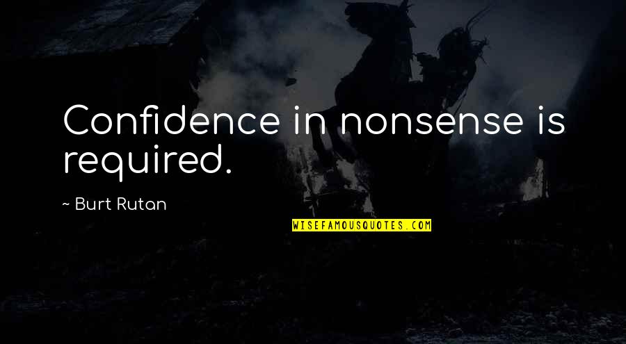 The Prison Industrial Complex Quotes By Burt Rutan: Confidence in nonsense is required.