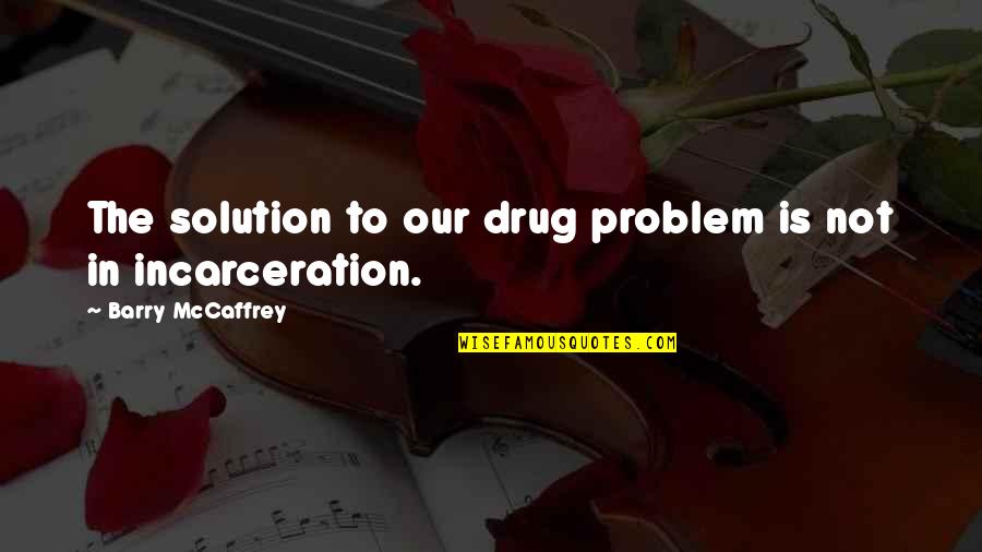 The Prison Quotes By Barry McCaffrey: The solution to our drug problem is not