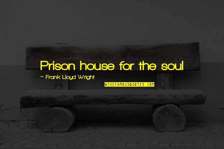 The Prison Quotes By Frank Lloyd Wright: Prison house for the soul