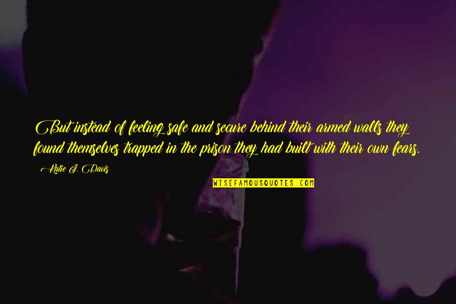 The Prison Quotes By Katie J. Davis: But instead of feeling safe and secure behind The Prison Quotes By Katie J. Davis: But instead of feeling safe and secure behind