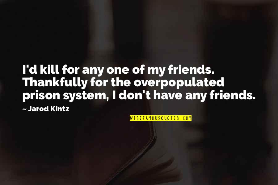 The Prison System Quotes By Jarod Kintz: I'd kill for any one of my friends.