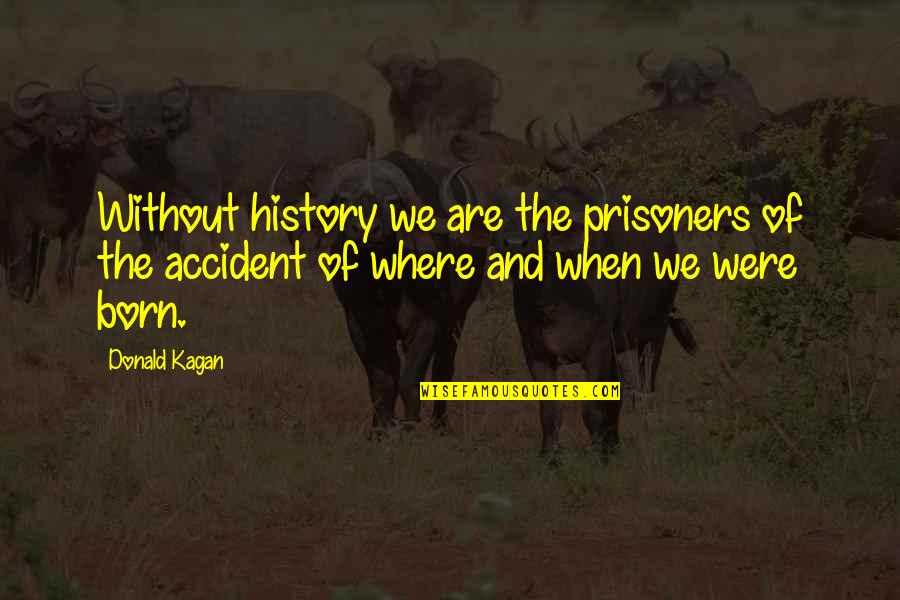 The Prisoners Quotes By Donald Kagan: Without history we are the prisoners of the