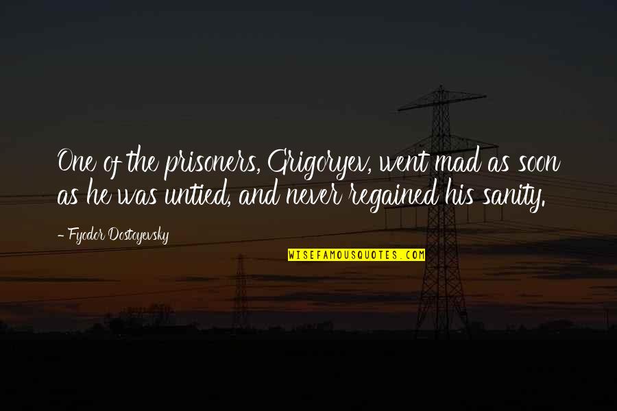 The Prisoners Quotes By Fyodor Dostoyevsky: One of the prisoners, Grigoryev, went mad as